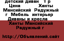 детский диван 8 т.р.  › Цена ­ 8 000 - Ханты-Мансийский, Радужный г. Мебель, интерьер » Диваны и кресла   . Ханты-Мансийский,Радужный г.